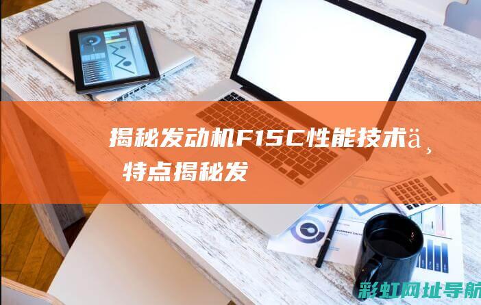 揭秘发动机F15C：性能、技术与特点 (揭秘发动机工作原理)