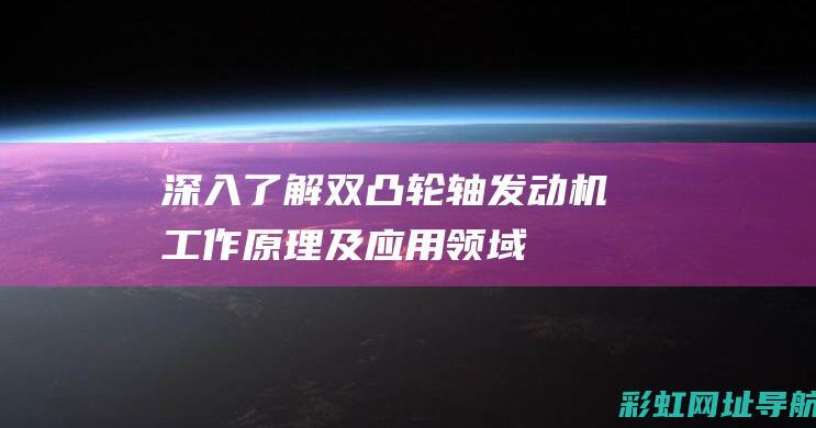 深入了解双凸轮轴发动机：工作原理及应用领域 (什么是双凸透镜)