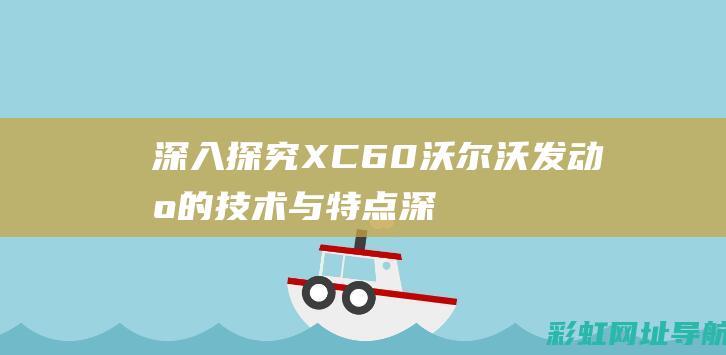 深入探究XC60沃尔沃发动机的技术与特点 (深入探究信息化作战政治工作作用机理)