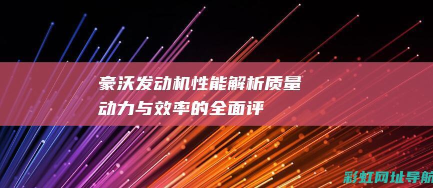 豪沃发动机性能解析：质量、动力与效率的全面评估 (豪沃发动机性能参数)