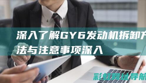 深入了解GY6发动机拆卸方法与注意事项 (深入了解公司)