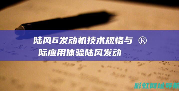 陆风6发动机技术规格与实际应用体验 (陆风发动机故障灯亮是怎么回事)