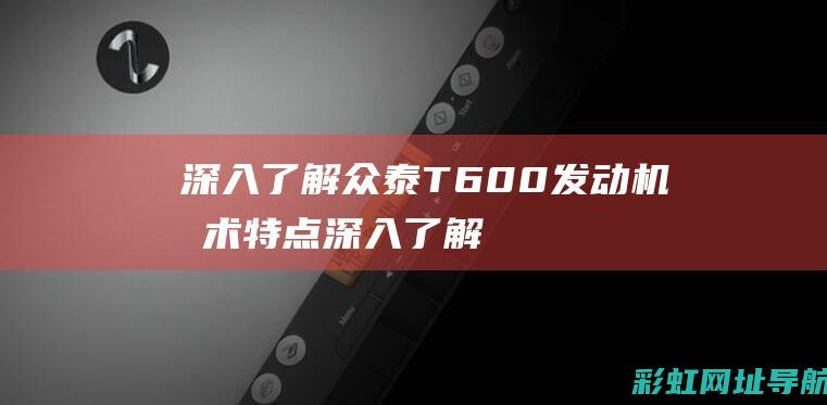 深入众泰T600发动机技术特点深入