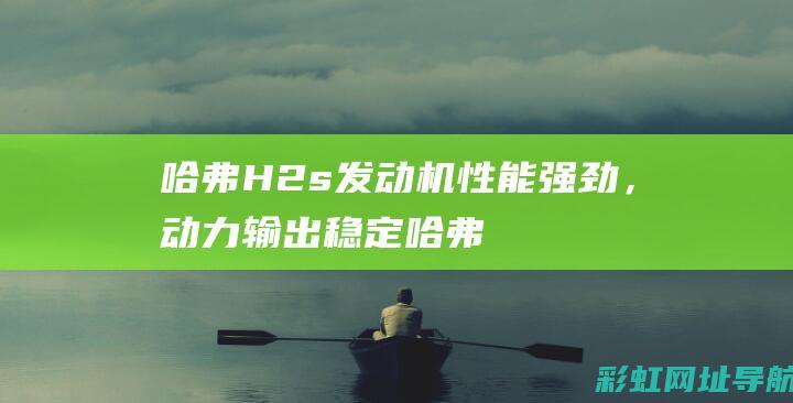 哈弗H2s发动机性能强劲，动力输出稳定 (哈弗h2s发动机正时是皮带的吗)