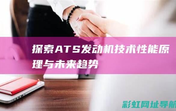 探索ATS发动机技术：性能、原理与未来趋势 (ats-)