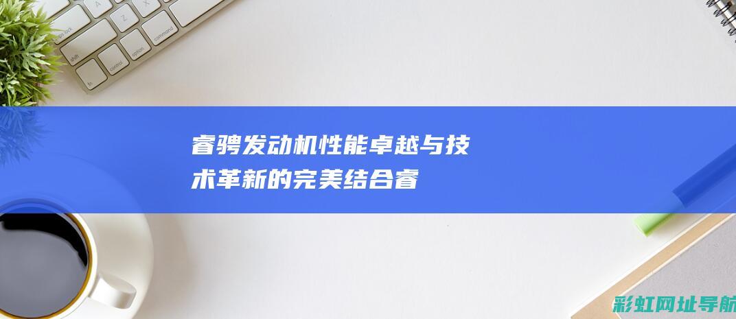 睿骋卓越与技术革新的完美结合睿