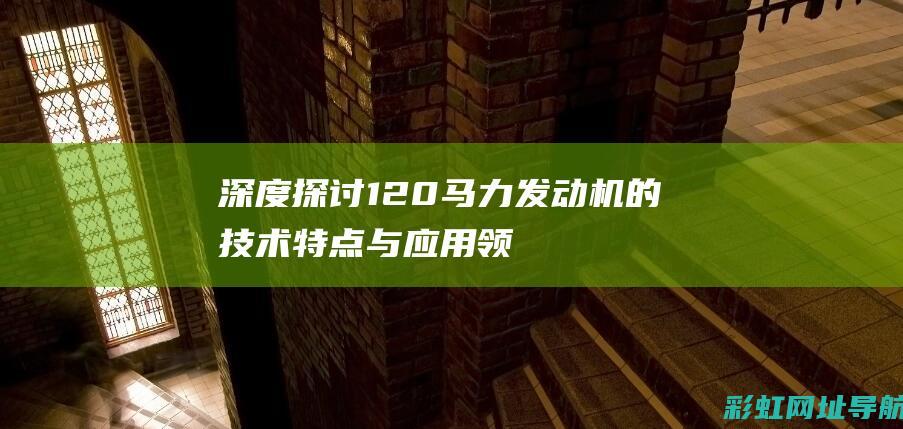 深度探讨120发动机的与应用领