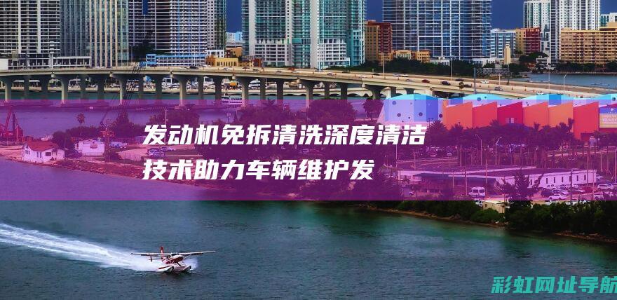 免拆清洗深度清洁技术助力车辆维护发