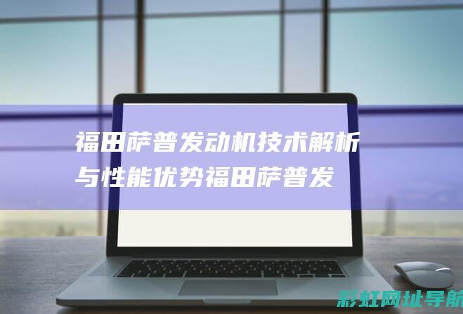 福田萨普发动机技术解析与性能优势 (福田萨普发动机号位置)