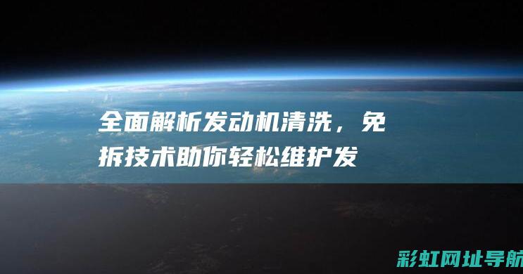 全面解析发动机清洗，免拆技术助你轻松维护发