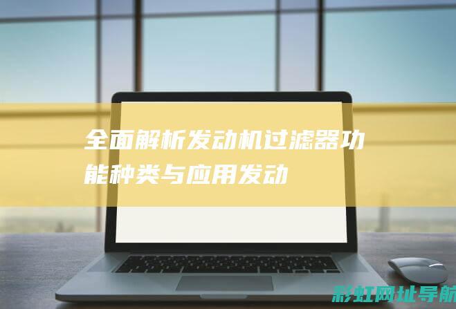 全面解析过滤器功能与应用发动