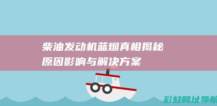 柴油发动机蓝烟真相揭秘：原因、影响与解决方案 (柴油发动机蓝烟怎么回事)