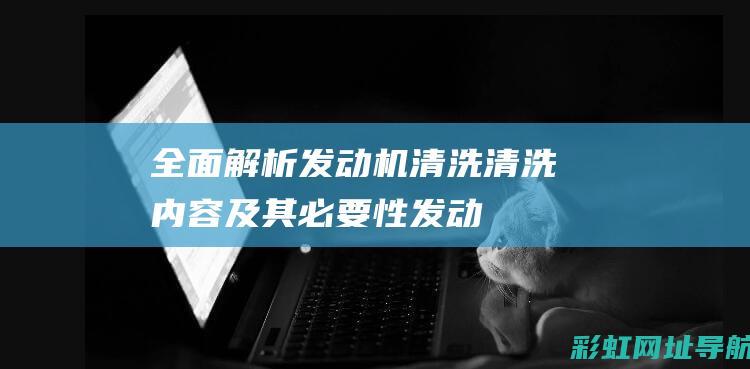 全面解析发动机清洗清洗内容及其必要性发动