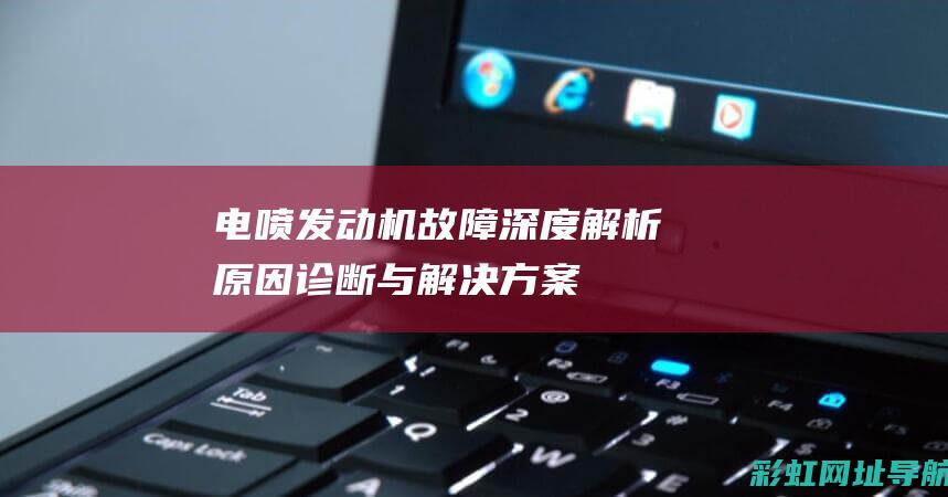 电喷发动机故障深度解析：原因、诊断与解决方案 (电喷发动机故障灯亮怎么办)