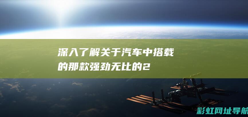 深入了解：关于汽车中搭载的那款强劲无比的2.9T发动机 (关于深入了解)