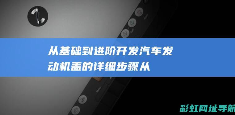 从基础到进阶开发汽车机盖的详细步骤从