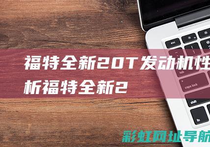 福特全新20T发动机性能解析福特全新2