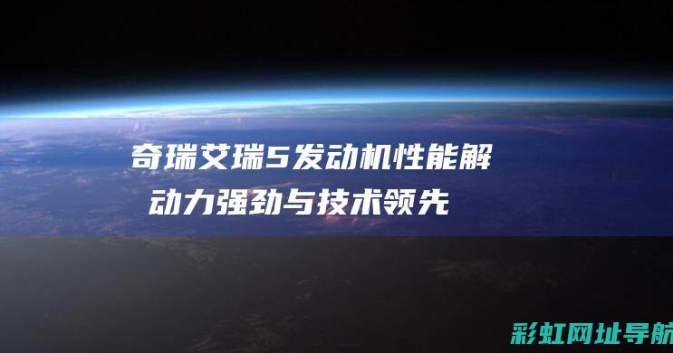 奇瑞艾瑞5机解析动力强劲与技术领先