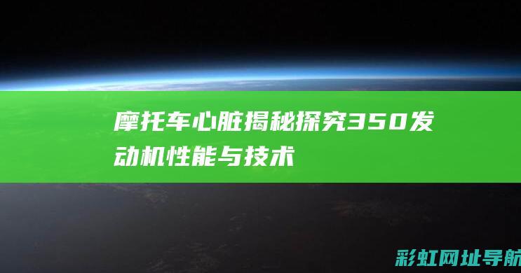 摩托车心脏揭秘：探究350发动机性能与技术 (摩托车胸板)