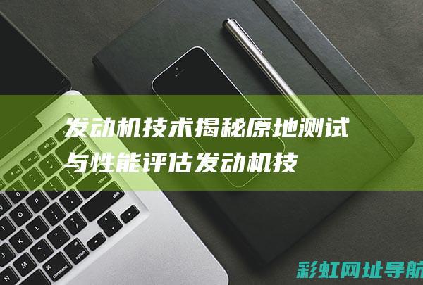 发动机技术揭秘：原地测试与性能评估 (发动机技术揭示了什么)