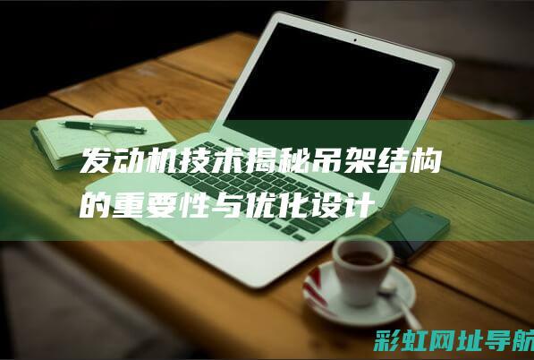 发动机技术揭秘：吊架结构的重要性与优化设计 (发动机技术揭示了什么)