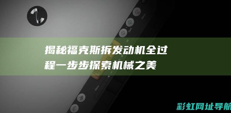 揭秘福克斯拆发动机全过程一步步探索机械之美