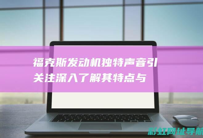 福克斯发动机独特声音引关注深入其特点与