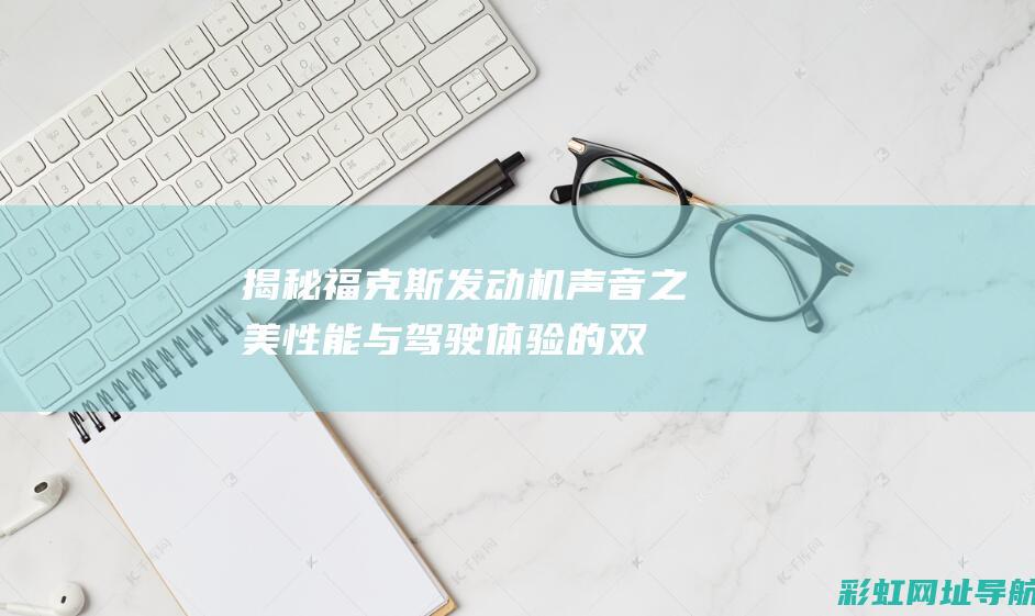 揭秘福克斯发动机声音之美：性能与驾驶体验的双重呈现 (福克斯是怎么了)