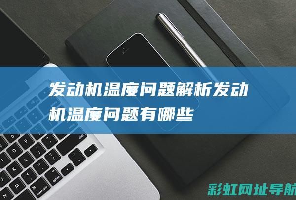 发动机温度问题解析 (发动机温度问题有哪些)