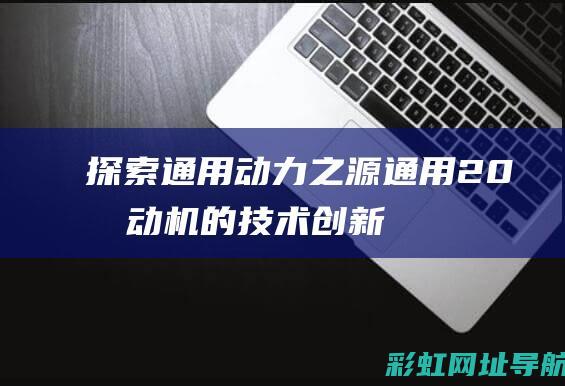 探索通用动力之源通用20发动机的技术创新