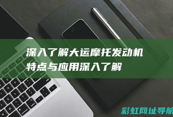 深入了解大运摩托发动机：特点与应用 (深入了解大运的成语)