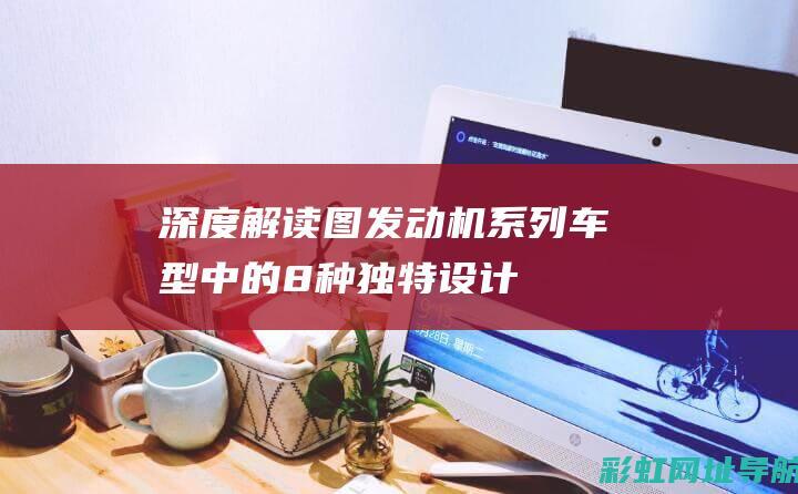 深度解读图发动机系列车型中的8种独特设计