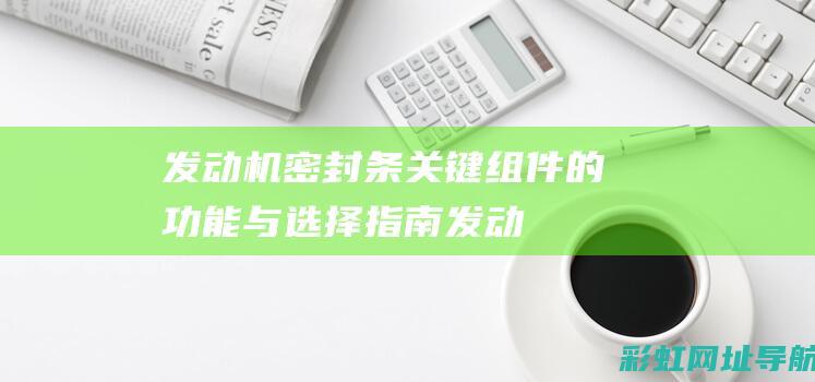 发动机密封条：关键组件的功能与选择指南 (发动机密封条渗油)