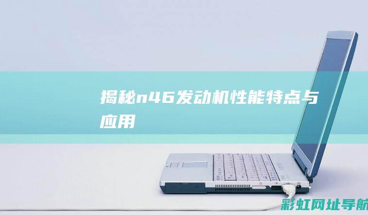 揭秘n46发动机：性能、特点与应用