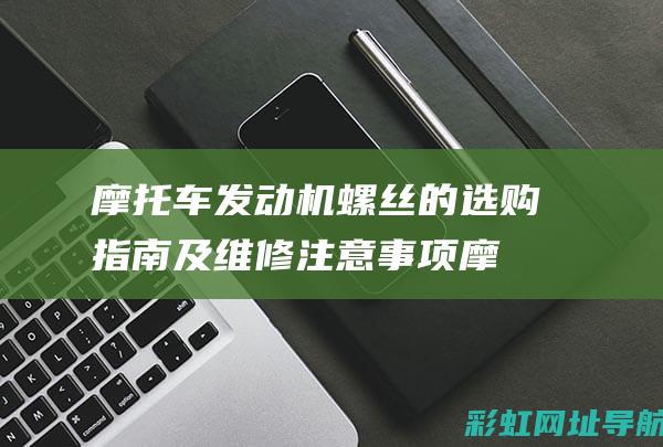 摩托车发动机螺丝的选购指南及维修注意事项 (摩托车发动机启动原理)