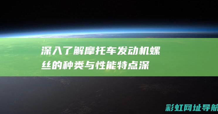 深入了解摩托车发动机螺丝的种类与性能特点 (深入了解摩托车品牌)