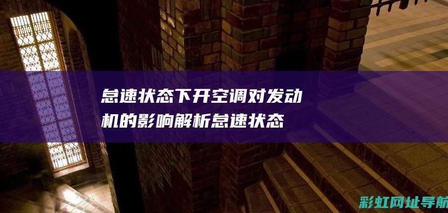 怠速状态下开空调对发动机的影响解析 (怠速状态下开空调费油吗)