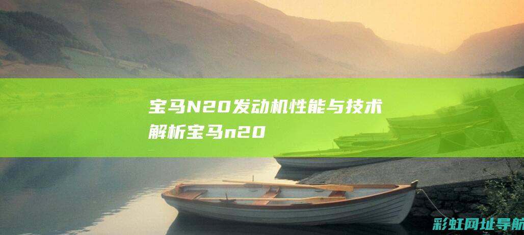 宝马N20发动机：性能与技术解析 (宝马n20发动机)