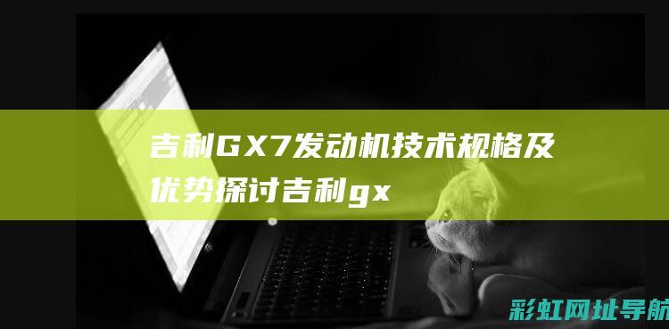 吉利GX7发动机技术规格及优势探讨 (吉利gx7发动机号在哪里)