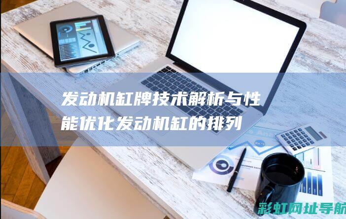 发动机缸牌技术解析与性能优化 (发动机缸的排列顺序是什么)