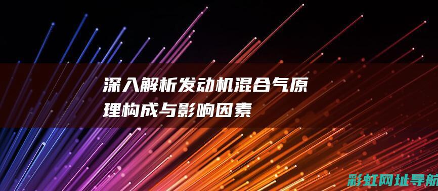 深入解析发动机混合气：原理、构成与影响因素 (深入解析发动机的作用)