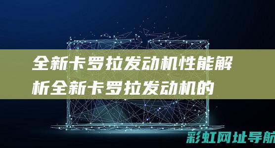 全新卡罗拉发动机性能解析 (全新卡罗拉发动机的热效率是)