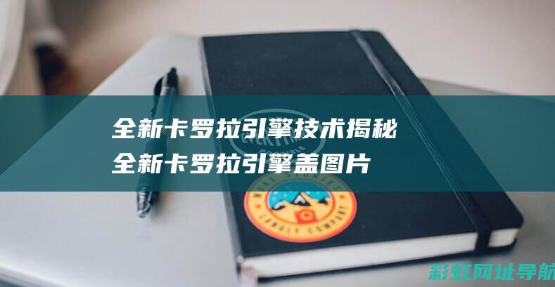 全新卡罗拉引擎技术揭秘 (全新卡罗拉引擎盖图片)