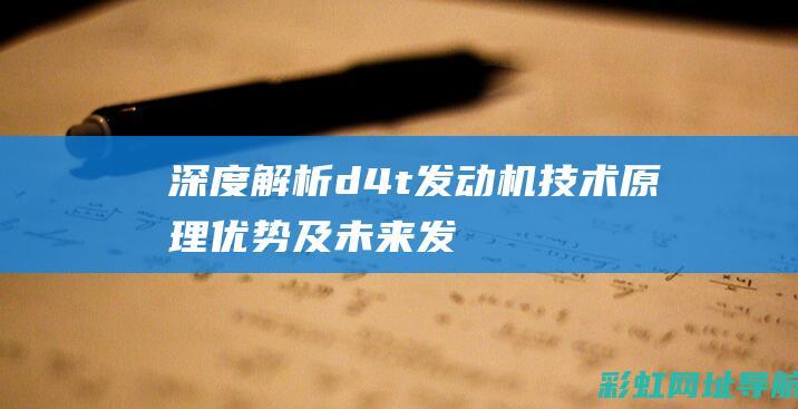 深度解析d4t发动机技术：原理、优势及未来发展 (深度解析大语文改革家长感受和收获)