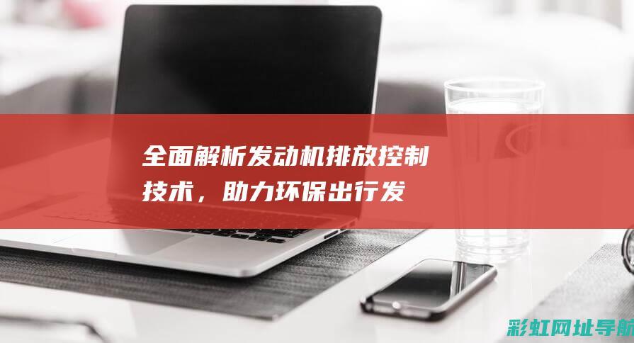 全面发动机排放控制技术，助力环保出行发