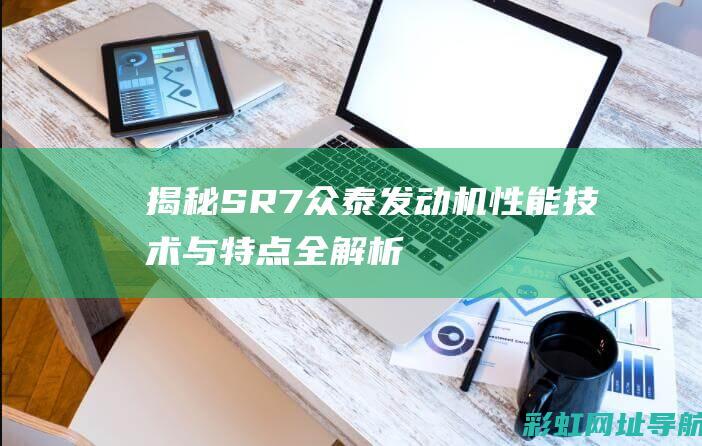 揭秘SR7众泰发动机：性能、技术与特点全解析 (众泰汽车sr7报价及图片)