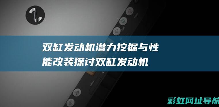 双缸发动机潜力挖掘与性能改装探讨双缸发动机