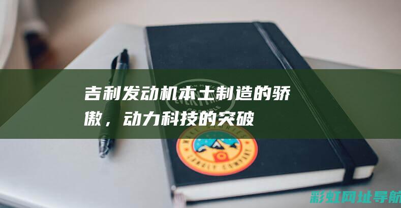 吉利发动机：本土制造的骄傲，动力科技的突破 (吉利发动机故障灯亮了应该怎么办)