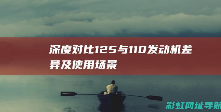 深度对比：125与110发动机差异及使用场景分析 (深度对比1+12和小米13ultra)