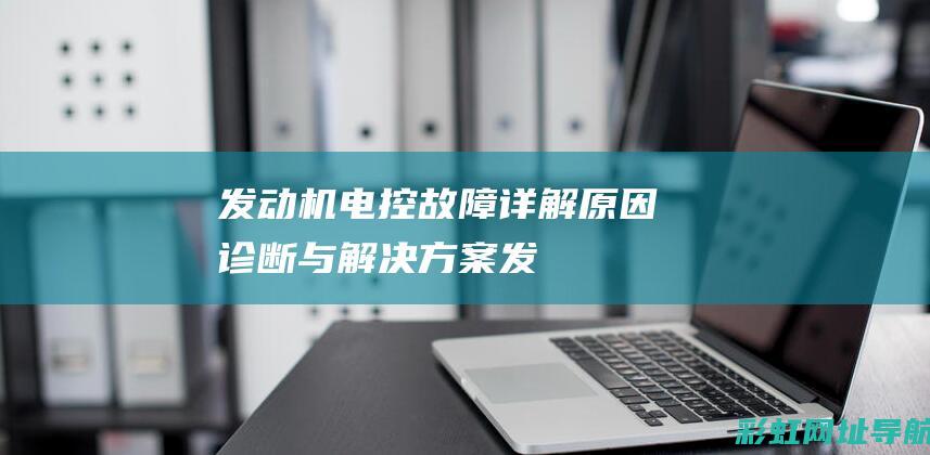 发动机电控故障详解：原因、诊断与解决方案 (发动机电控故障是什么问题?)